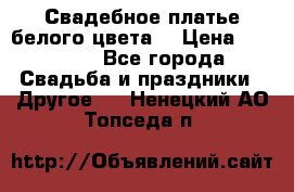 Свадебное платье белого цвета  › Цена ­ 10 000 - Все города Свадьба и праздники » Другое   . Ненецкий АО,Топседа п.